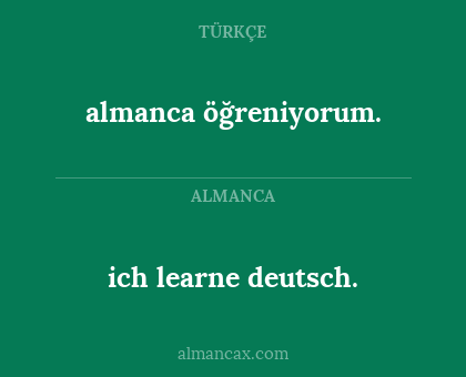 almanca öğreniyorum. - ich learne deutsch.