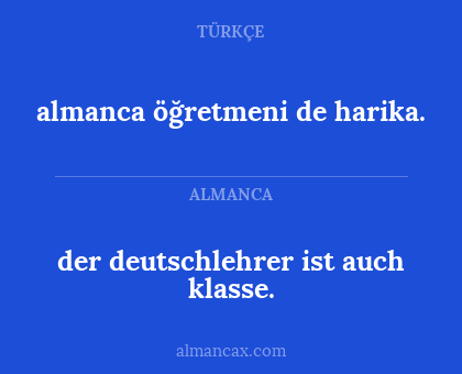 almanca öğretmeni de harika. - der deutschlehrer ist auch klasse.