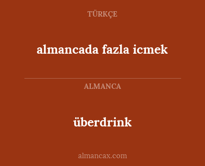 almancada fazla icmek - überdrink