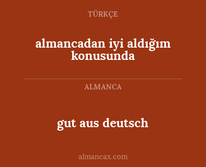 gut aus deutsch - almancadan iyi aldığım konusunda