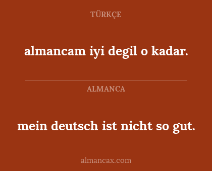 almancam iyi degil o kadar. - mein deutsch ist nicht so gut.