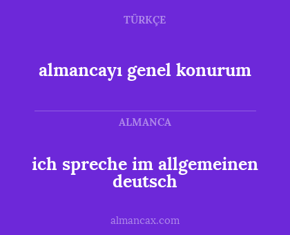 almancayı genel konurum - ich spreche im allgemeinen deutsch