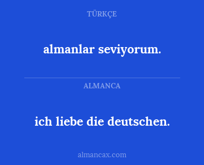 almanlar seviyorum. - ich liebe die deutschen.