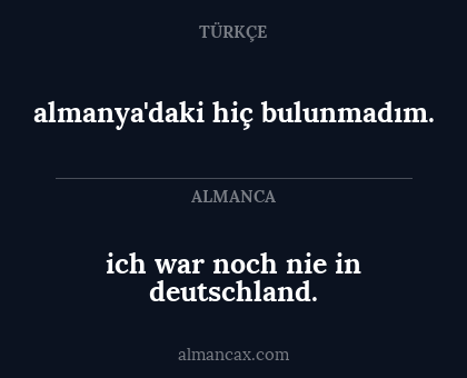 ich war noch nie in deutschland. - almanya'daki hiç bulunmadım.