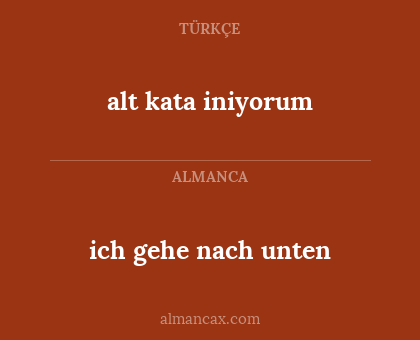 alt kata iniyorum - ich gehe nach unten