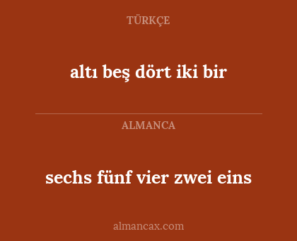 altı
beş 
dört 
iki
bir - sechs fünf vier zwei eins