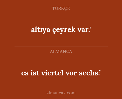 es ist viertel vor sechs.’ - altıya çeyrek var.'