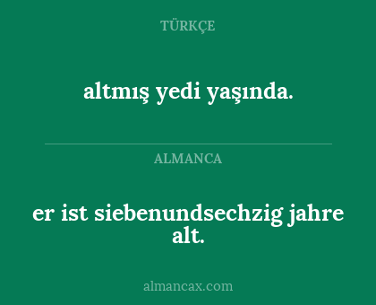 er ist siebenundsechzig jahre alt. - altmış yedi yaşında.