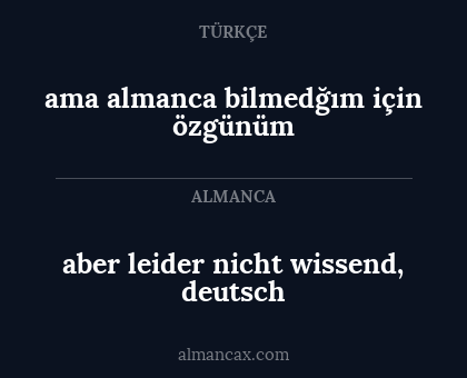 aber leider nicht wissend, deutsch - ama almanca bilmedğım için özgünüm