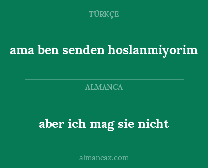 ama ben senden hoslanmiyorim - aber ich mag sie nicht