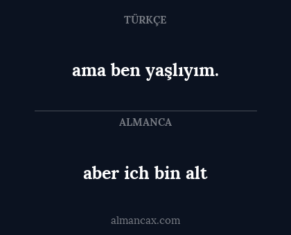 aber ich bin alt - ama ben yaşlıyım.