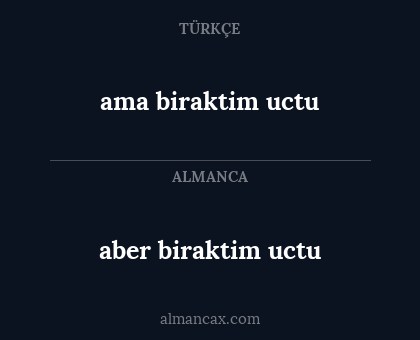 ama biraktim uctu - aber biraktim uctu