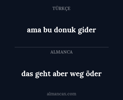das geht aber weg öder - ama bu donuk gider