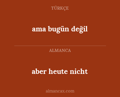 aber heute nicht - ama bugün değil