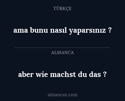 aber wie machst du das ? - ama bunu nasıl yaparsınız ?