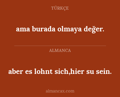 ama burada olmaya değer. - aber es lohnt sich,hier su sein.