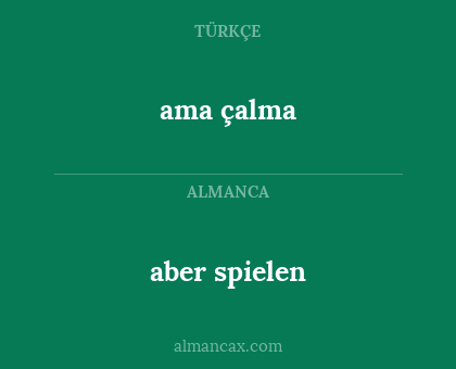 aber spielen - ama çalma