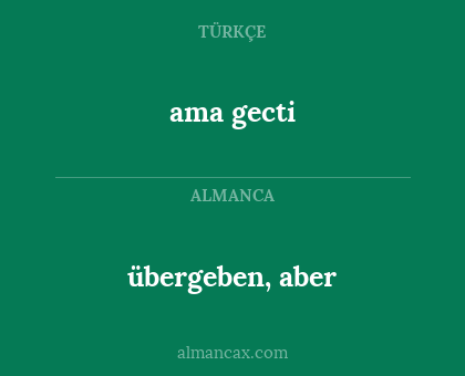 ama gecti - übergeben, aber