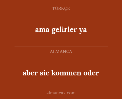 aber sie kommen oder - ama gelirler ya
