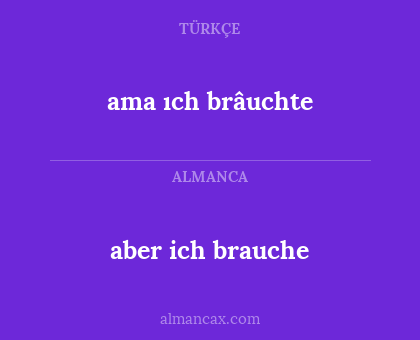 ama ıch brâuchte - aber ich brauche