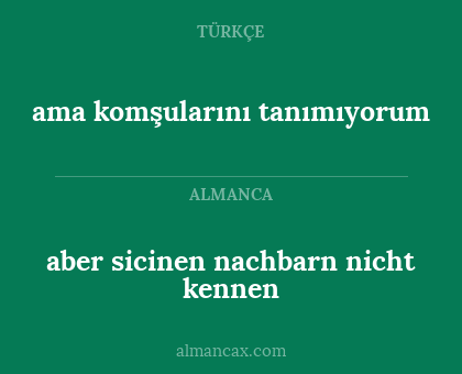aber sicinen nachbarn nicht kennen - ama komşularını tanımıyorum