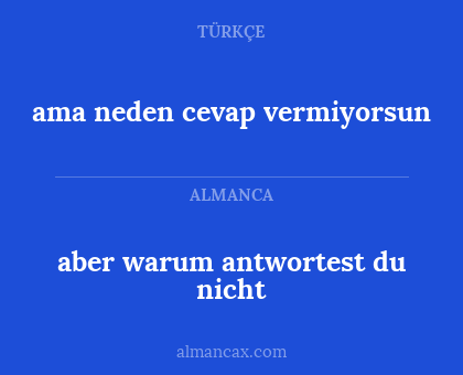 ama neden cevap vermiyorsun - aber warum antwortest du nicht