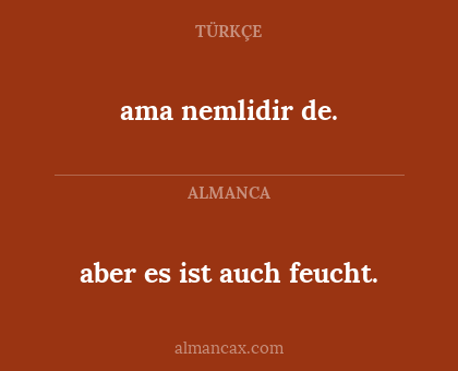 ama nemlidir de. - aber es ist auch feucht.