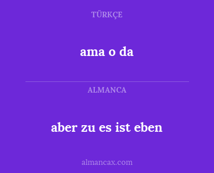 aber zu es ist eben - ama o da