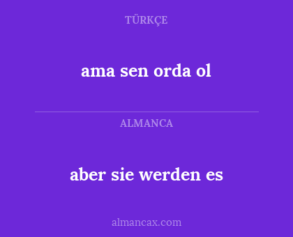 aber sie werden es - ama sen orda ol