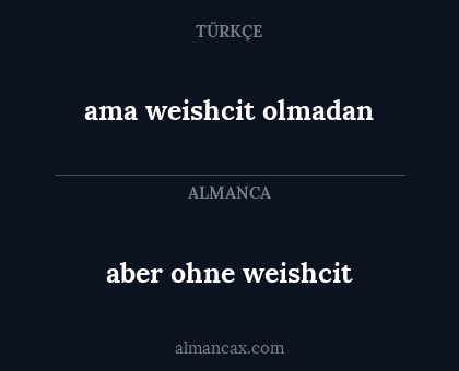 aber ohne weishcit - ama weishcit olmadan