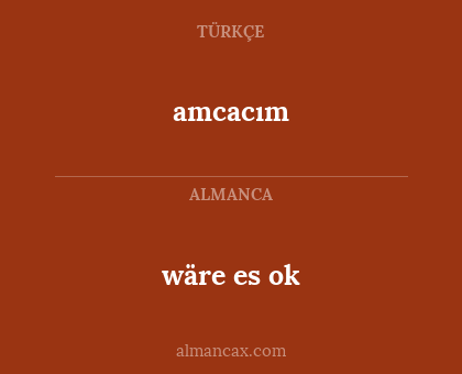 wäre es ok - amcacım