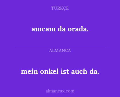amcam da orada. - mein onkel ist auch da.