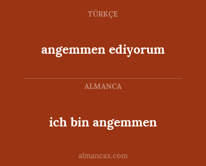 angemmen ediyorum - ich bin angemmen