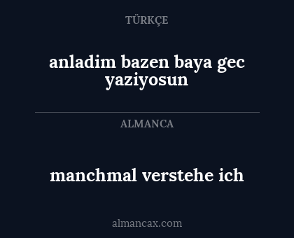 anladim bazen baya gec yaziyosun - manchmal verstehe ich