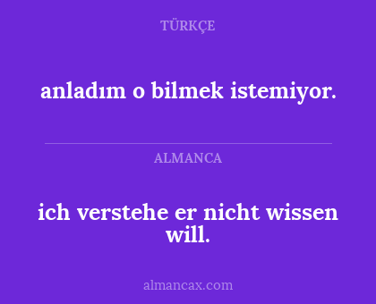 anladım o bilmek istemiyor. - ich verstehe er nicht wissen will.