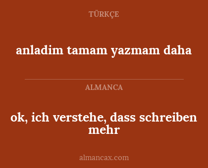 ok, ich verstehe, dass schreiben mehr - anladim tamam yazmam daha