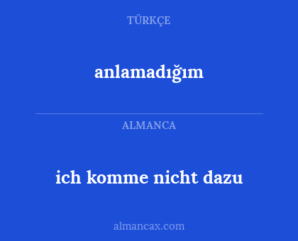 anlamadığım - ich komme nicht dazu