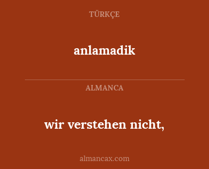 anlamadik - wir verstehen nicht,