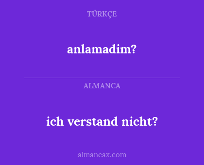 anlamadim? - ich verstand nicht?
