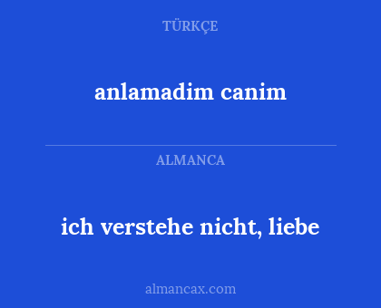 anlamadim canim - ich verstehe nicht, liebe