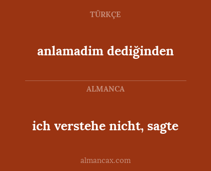 anlamadim dediğinden - ich verstehe nicht, sagte