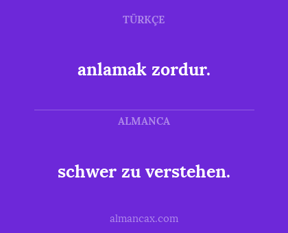 schwer zu verstehen. - anlamak zordur.
