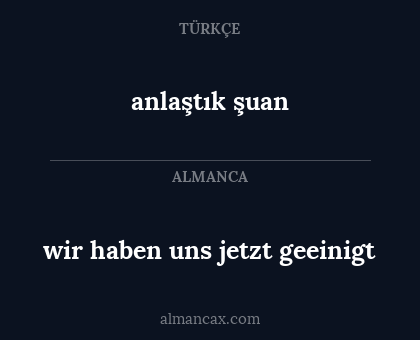 wir haben uns jetzt geeinigt - anlaştık şuan