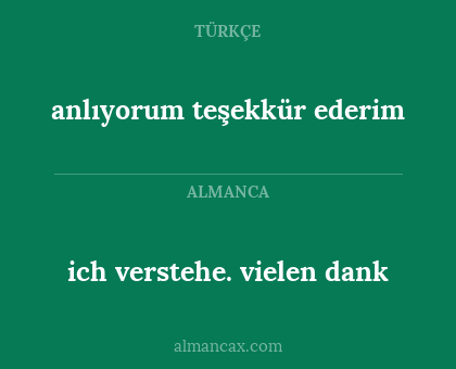 anlıyorum teşekkür ederim - ich verstehe. vielen dank