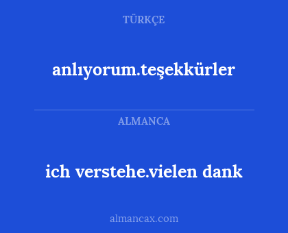 anlıyorum.teşekkürler - ich verstehe.vielen dank
