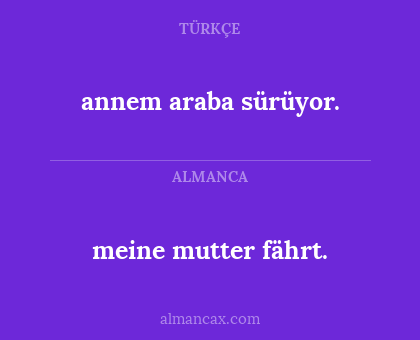 annem araba sürüyor. - meine mutter fährt.