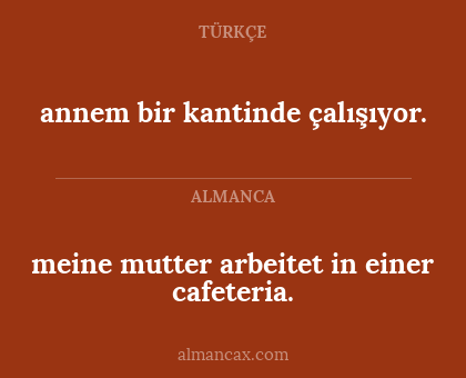 annem bir kantinde çalışıyor. - meine mutter arbeitet in einer cafeteria.