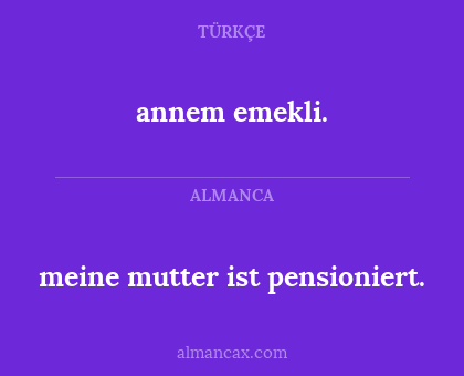 meine mutter ist pensioniert. - annem emekli.