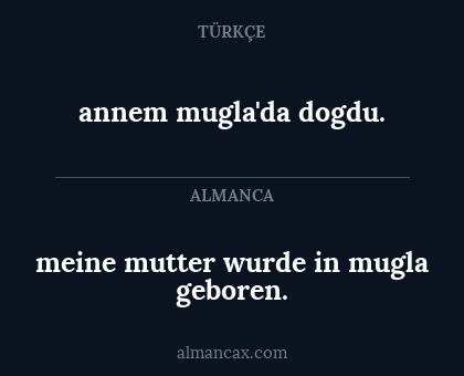 annem mugla'da dogdu. - meine mutter wurde in mugla geboren.