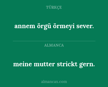 annem örgü örmeyi sever. - meine mutter strickt gern.